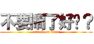 不要鬧了好嗎？ (attack on titan)