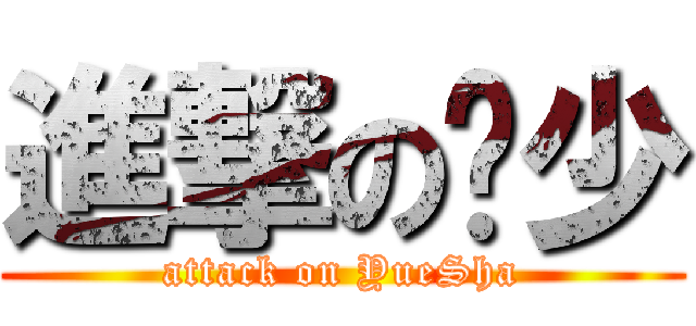 進撃の玥少 (attack on YueSha)