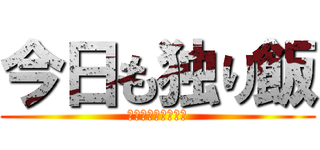 今日も独り飯 (ないてなんかいない)
