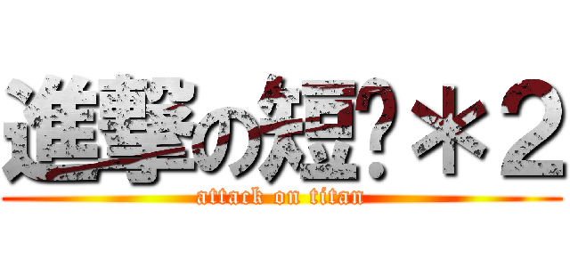 進撃の短雞＊２ (attack on titan)