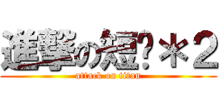 進撃の短雞＊２ (attack on titan)