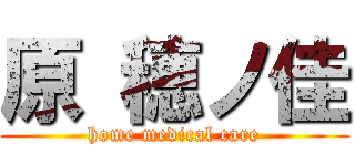 原 穂ノ佳 (home medical care)