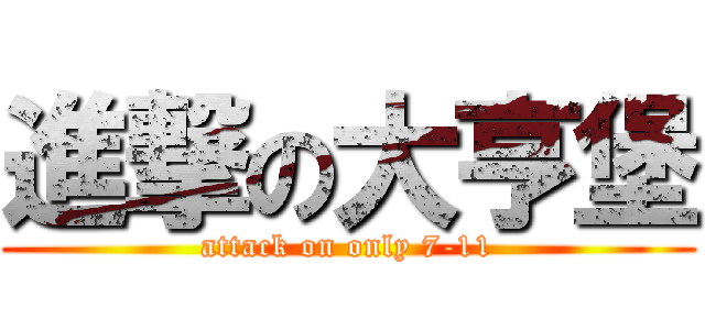 進撃の大亨堡 (attack on only 7-11)