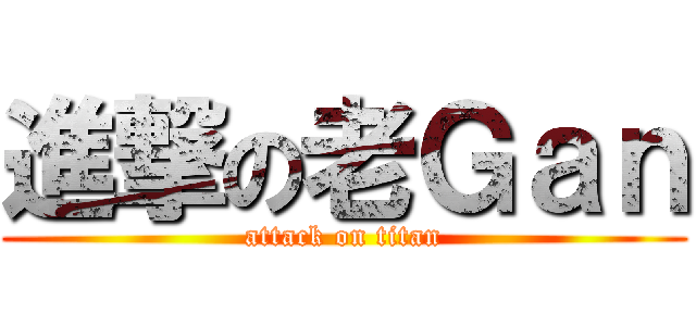 進撃の老Ｇａｎ (attack on titan)