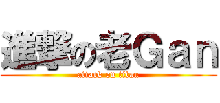 進撃の老Ｇａｎ (attack on titan)