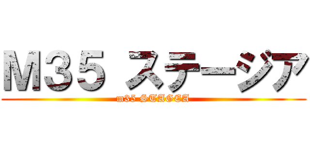 Ｍ３５ ステージア (m35 STAGEA)