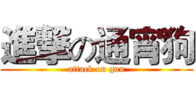 進撃の通宵狗 (attack on gun)