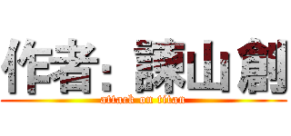 作者：諫山 創 (attack on titan)