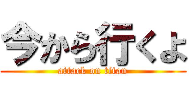 今から行くよ (attack on titan)