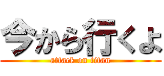 今から行くよ (attack on titan)