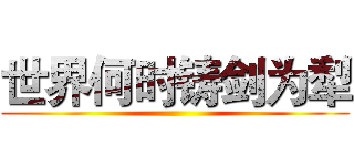 世界何时铸剑为犁 ()
