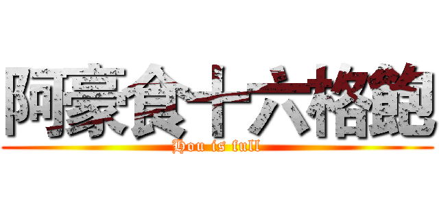 阿豪食十六格飽 (Hou is full)