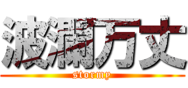 波瀾万丈 (stormy)