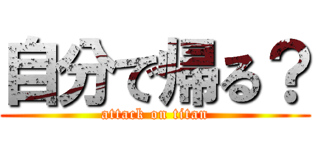 自分で帰る？ (attack on titan)
