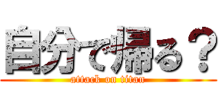 自分で帰る？ (attack on titan)