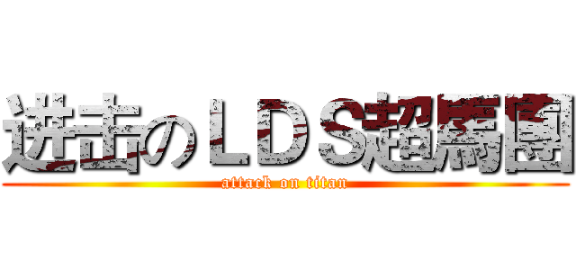 进击のＬＤＳ超馬團 (attack on titan)
