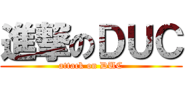 進撃のＤＵＣ (attack on DUC)