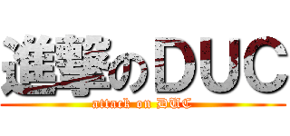 進撃のＤＵＣ (attack on DUC)