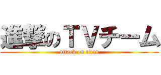 進撃のＴＶチーム (attack on titan)