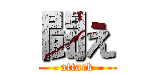 闘え (attack)