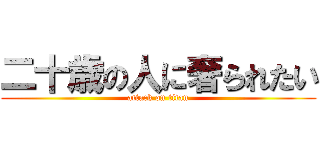二十歳の人に奢られたい (attack on titan)