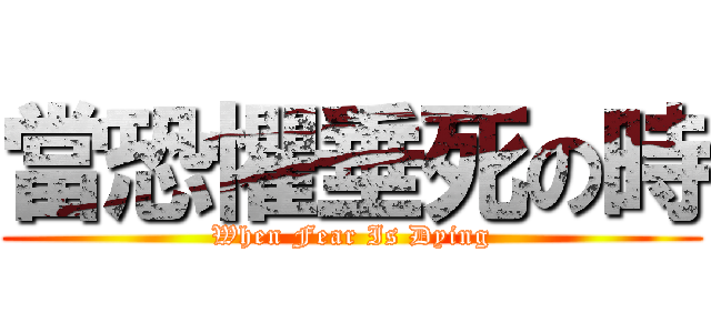 當恐懼垂死の時 (When Fear Is Dying)