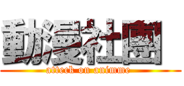動漫社團  (atteck on animme )