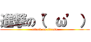 進撃の（’ω’） (attack on sirasu)