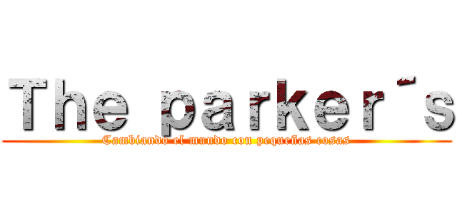 Ｔｈｅ ｐａｒｋｅｒ´ｓ (Cambiando el mundo con pequeñas cosas)