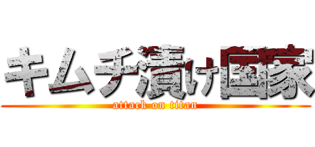 キムチ漬け国家 (attack on titan)