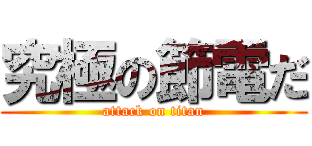 究極の節電だ (attack on titan)