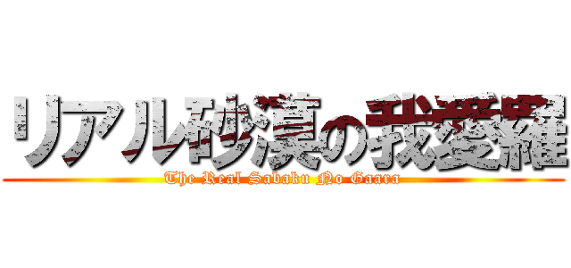 リアル砂漠の我愛羅 (The Real Sabaku No Gaara)