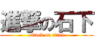 進撃の石下 (attack on titan)