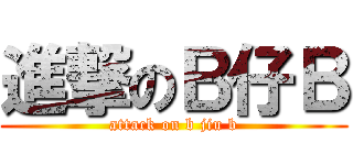 進撃のＢ仔Ｂ (attack on b jiu b)