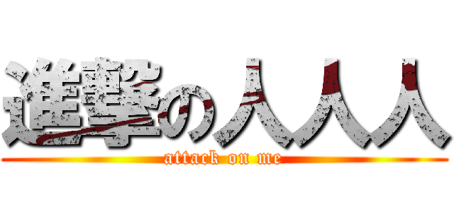 進撃の人人人 (attack on me)