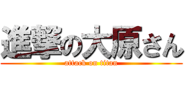 進撃の大原さん (attack on titan)