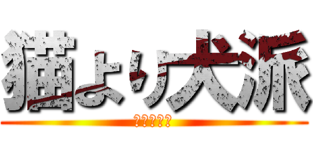 猫より犬派 (ワンワンコ)