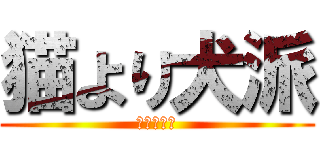 猫より犬派 (ワンワンコ)