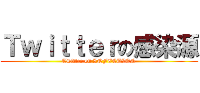 Ｔｗｉｔｔｅｒの感染源 (Twitter on INFECTION)