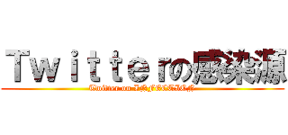 Ｔｗｉｔｔｅｒの感染源 (Twitter on INFECTION)
