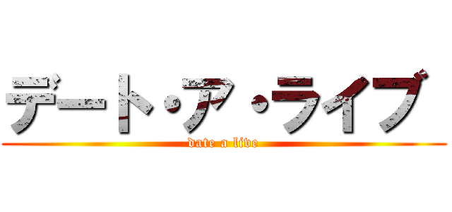 デート・ア・ライブ  (date a live)