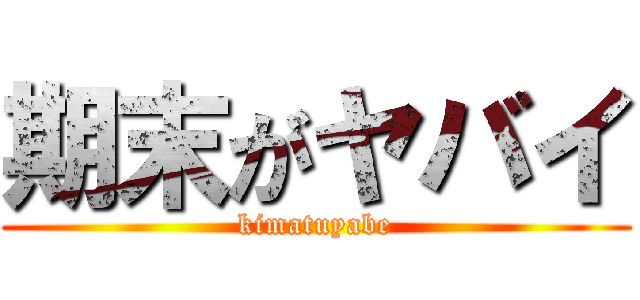 期末がヤバイ (kimatuyabe)