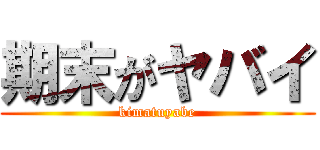 期末がヤバイ (kimatuyabe)