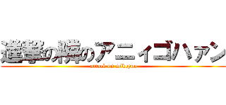 進撃の隣のアニィゴハァン (attack on mikepuo)