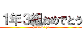 １年３組おめでとう (harasaki yu)