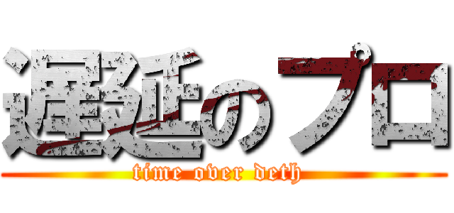 遅延のプロ (time over deth )