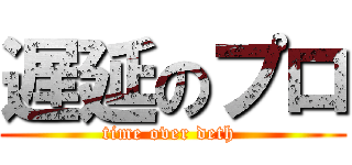 遅延のプロ (time over deth )