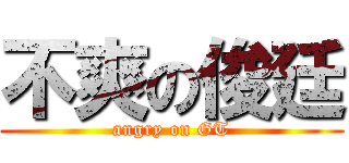 不爽の俊廷 (angry on GT)