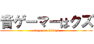 音ゲーマーはクズ (otoge-ma-hakuzu)
