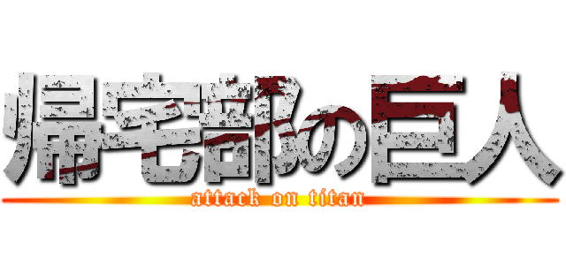 帰宅部の巨人 (attack on titan)